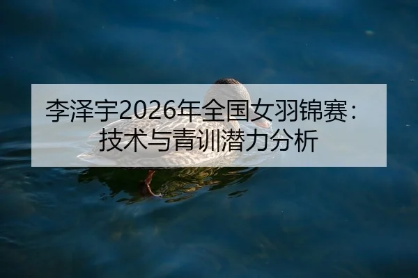 李泽宇2026年全国女羽锦赛：技术与青训潜力分析